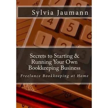 Secrets to Starting & Running Your Own Bookkeeping Business: Freelance Bookkeeping at Home