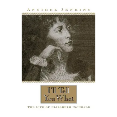 I'll Tell You What: The Life of Elizabeth Inchbald