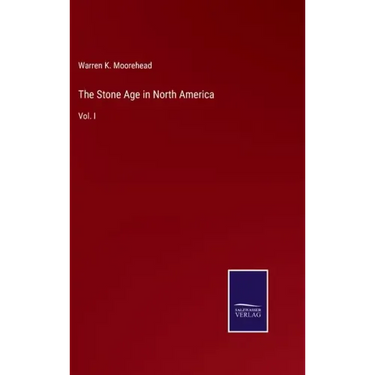 The Stone Age in North America: Vol. I