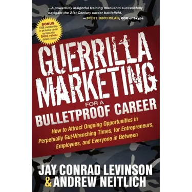Guerrilla Marketing for a Bulletproof Career: How to Attract Ongoing Opportunities in Perpetually Gut Wrenching Times, for Entrepreneurs, Employees, a