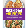 Dash Diet Air Fryer Cookbook: 75 Easy Recipes for a Healthier Lifestyle