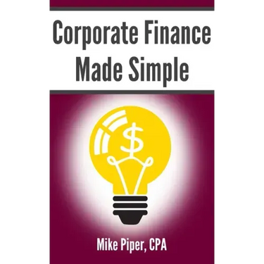 Corporate Finance Made Simple: Corporate Finance Explained in 100 Pages or Less