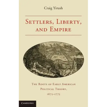 Settlers, Liberty, and Empire: The Roots of Early American Political Theory, 1675-1775