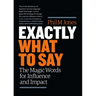 Exactly What to Say: The Magic Words for Influence and Impact