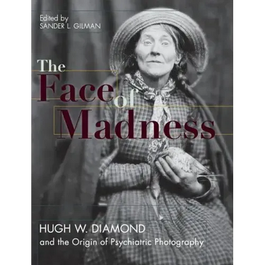 Face of Madness: Hugh W. Diamond and the Origin of Psychiatric Photography