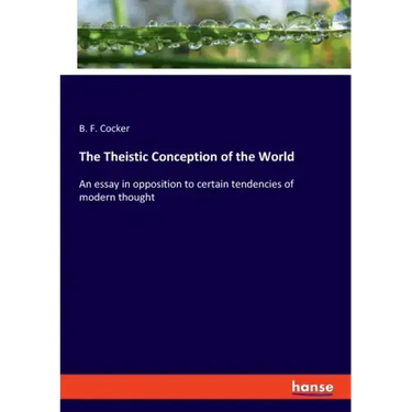 The Theistic Conception of the World: An essay in opposition to certain tendencies of modern thought