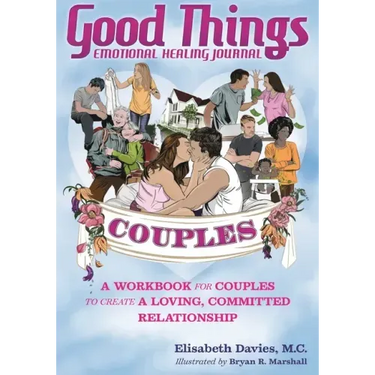 Good Things Emotional Healing Journal for Couples: A Workbook for Couples to Create A Loving, Committed Relationship