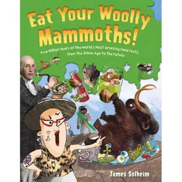 Eat Your Woolly Mammoths!: Two Million Years of the World's Most Amazing Food Facts, from the Stone Age to the Future