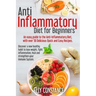 Anti Inflammatory Diet for Beginners: An easy guide to the Anti-Inflammatory Diet, with over 50 Delicious Quick and Easy Recipes.