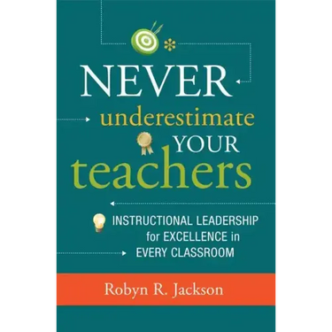 Never Underestimate Your Teachers: Instructional Leadership for Excellence in Every Classroom