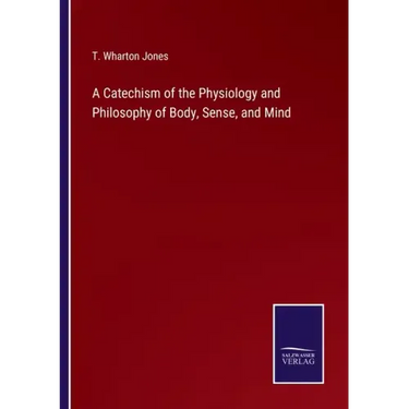 A Catechism of the Physiology and Philosophy of Body, Sense, and Mind