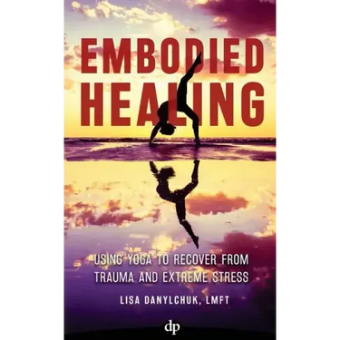 Embodied Healing: Using Yoga to Recover from Trauma and Extreme Stress