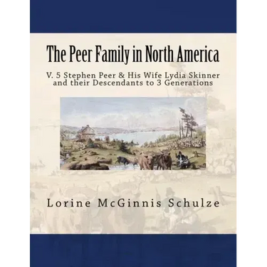 The Peer Family in North America: V. 5 Stephen Peer & His Wife Lydia Skinner and their Descendants to 3 Generations