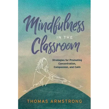 Mindfulness in the Classroom: Strategies for Promoting Concentration, Compassion, and Calm
