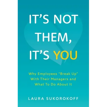 It's Not Them, It's You: Why Employees Break Up With Their Managers and What To Do About It