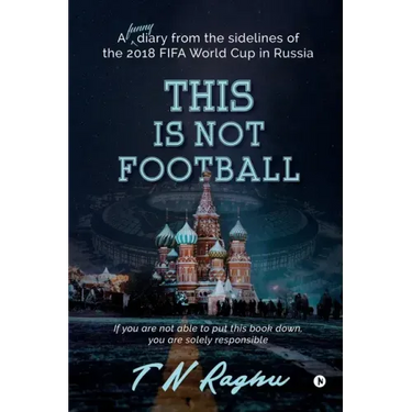 This is not Football: A funny diary from the sidelines of the 2018 FIFA World Cup in Russia