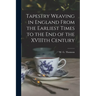 Tapestry Weaving in England From the Earliest Times to the End of the XVIIIth Century