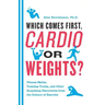Which Comes First, Cardio or Weights?: Fitness Myths, Training Truths, and Other Surprising Discoveries from the Science of Exercise