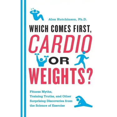 Which Comes First, Cardio or Weights?: Fitness Myths, Training Truths, and Other Surprising Discoveries from the Science of Exercise