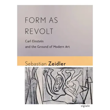 Form as Revolt: Carl Einstein and the Ground of Modern Art