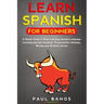Learn Spanish for Beginners: : A Simple Guide to Start Learning Spanish Language: Including Grammar, Pronunciation, Reading, Writing and 20 Short S
