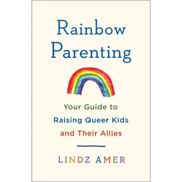 Rainbow Parenting: Your Guide to Raising Queer Kids and Their Allies