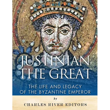 Justinian the Great: The Life and Legacy of the Byzantine Emperor