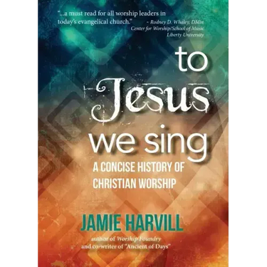 To Jesus We Sing: A Concise History of Christian Worship