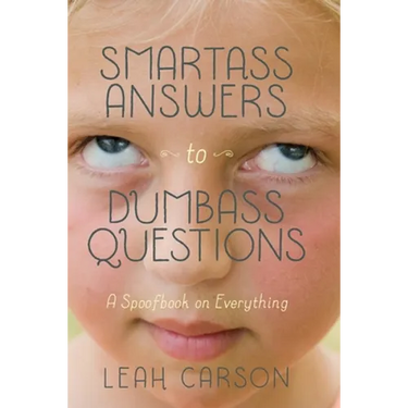 Smartass Answers to Dumbass Questions: A Spoofbook on Everything