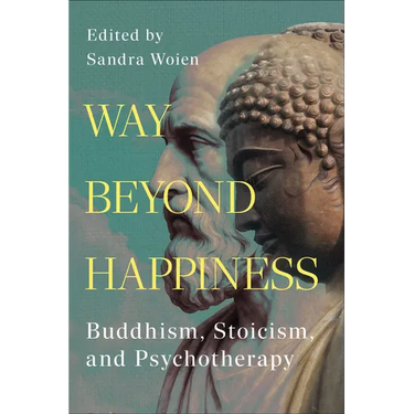 Way Beyond Happiness: Buddhism, Stoicism, and Psychotherapy