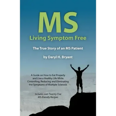 MS - Living Symptom Free: The True Story of an MS Patient: A Guide on How to Eat Properly and Live a Healthy Life while Controlling, Reducing, a