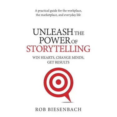 Unleash the Power of Storytelling: Win Hearts, Change Minds, Get Results