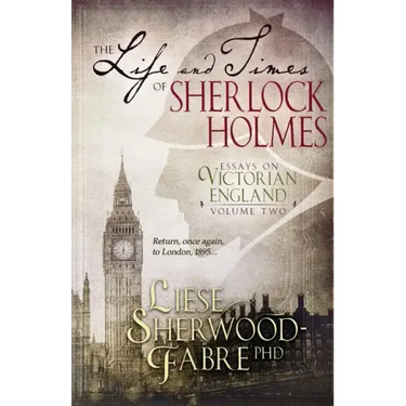 The Life and Times of Sherlock Holmes: Essays on Victorian England, Volume Two