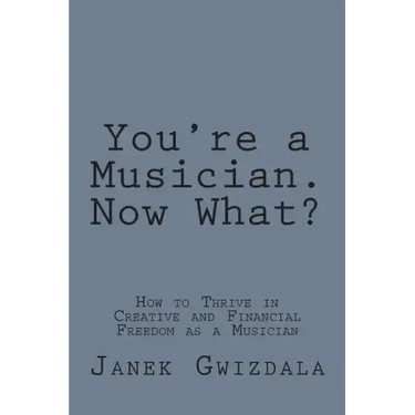 You're a Musician. Now What?: How to thrive in creative and financial freedom as a musician
