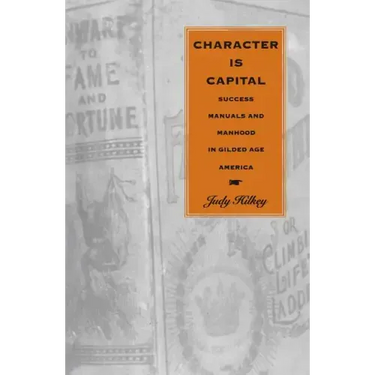 Character Is Capital: Success Manuals and Manhood in Gilded Age America