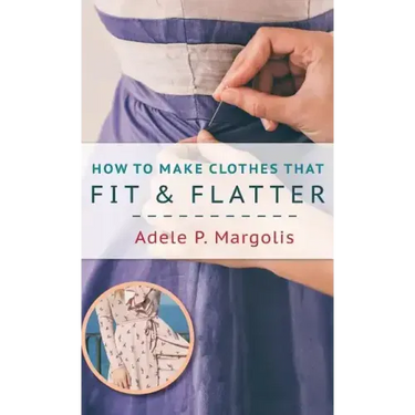 How to Make Clothes That Fit and Flatter: Step-by-Step Instructions for Women Who Like to Sew