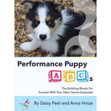 Performance Puppy ABCs: The Building Blocks For Success With Your Next Canine Superstar