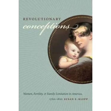 Revolutionary Conceptions: Women, Fertility, and Family Limitation in America, 1760-1820