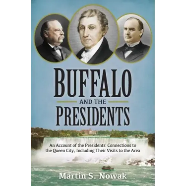 Buffalo and the Presidents: An Account of the American Presidents' Connections to the Queen City, Including their Visits to the Area