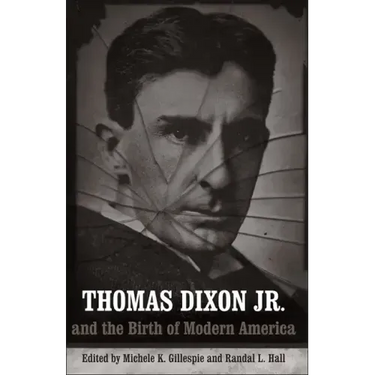 Thomas Dixon Jr. and the Birth of Modern America