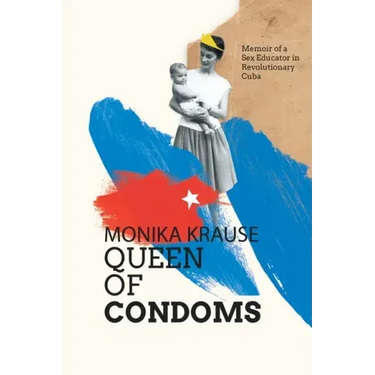 Monika Krause, Queen of Condoms: Memoir of a Sex Educator in Revolutionary Cuba