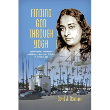 Finding God through Yoga: Paramahansa Yogananda and Modern American Religion in a Global Age