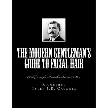 The Modern Gentleman's Guide to Facial Hair: A Reference for Mustaches, Beards & More