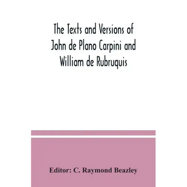 The texts and versions of John de Plano Carpini and William de Rubruquis
