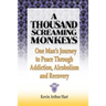 A Thousand Screaming Monkeys: One Man's Journey to Peace Through Addiction, Alcoholism and Recovery