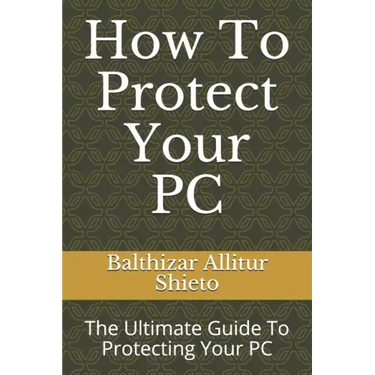How To Protect Your PC: The Ultimate Guide To Protecting Your PC