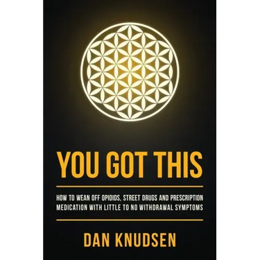 You Got This: How to Wean Off Opioids, Street Drugs and Prescription Medication With Little to No Withdrawal Symptoms