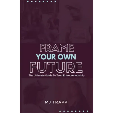 Frame Your Own Future: The Ultimate Guide to Teen Entrepreneurship