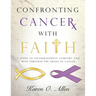 Confronting Cancer with Faith: A Study of Encouragement, Comfort, and Hope Through the Trials of Cancer