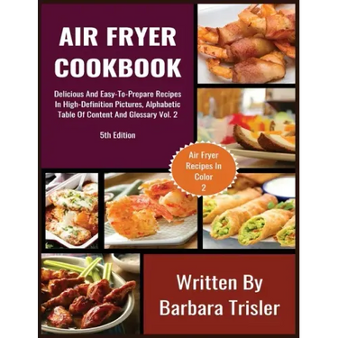 Air Fryer Cookbook: Delicious And Easy-To-Prepare Recipes In High-Definition Pictures, Alphabetic Table Of Contents, And Glossary Vol.2